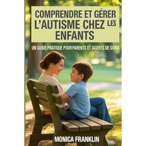 FRANKLIN, MONICA COMPRENDRE ET GÉRER L'AUTISME CHEZ LES ENFANTS: UN GUIDE PRATIQUE POURPARENTS ET AGENTS DE SOINS FRANKLIN, MONICA COMPRENDRE ET GÉRER L'AUTISME CHEZ LES ENFANTS: UN GUIDE PRATIQUE POURPARENTS ET AGENTS DE SOINS