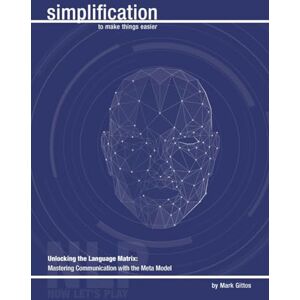 Gittos, Mark Unlocking the Language Matrix: Mastering Communication with the Meta Model: Transform Your Interactions by Decoding the Hidden Patterns of Language (NLP Simplification) Gittos, Mark Unlocking the Language Matrix: Mastering Communication with the Meta Model: Transform Your Interactions by Decoding the Hidden Patterns of Language (NLP Simplification)