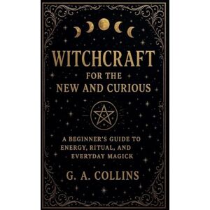 Collins, G.A. Witchcraft for the New and Curious A Beginner's Guide to Energy, Ritual, and Everyday Magick Collins, G.A. Witchcraft for the New and Curious A Beginner's Guide to Energy, Ritual, and Everyday Magick