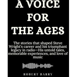 Barry, Robert A Voice for the Ages: The stories that shaped Steve Wright’s career and his triumphant legacy in radio—His untold tales, memorable experiences, and love of music (Biography of Popular Celebrities) Barry, Robert A Voice for the Ages: The stories that shaped Steve Wright’s career and his triumphant legacy in radio—His untold tales, memorable experiences, and love of music (Biography of Popular Celebrities)