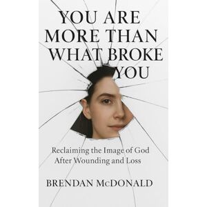 McDonald, Brendan You Are More Than What Broke You: Reclaiming the Image of God After Wounding and Loss McDonald, Brendan You Are More Than What Broke You: Reclaiming the Image of God After Wounding and Loss