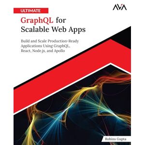 Gupta, Robins Ultimate GraphQL for Scalable Web Apps: Build and Scale Production-Ready Applications Using GraphQL, React, Node.js, and Apollo (English Edition) Gupta, Robins Ultimate GraphQL for Scalable Web Apps: Build and Scale Production-Ready Applications Using GraphQL, React, Node.js, and Apollo (English Edition)
