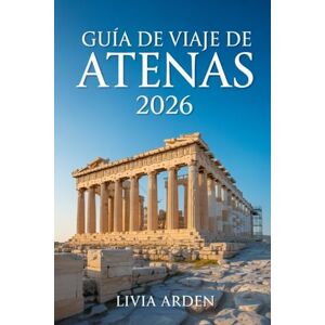 ARDEN, LIVIA GUÍA DE VIAJE DE ATENAS 2026: Descubre la magia de la cuna de la civilización: historia, cultura, gastronomía y rutas inolvidables por la Atenas moderna y antigua ARDEN, LIVIA GUÍA DE VIAJE DE ATENAS 2026: Descubre la magia de la cuna de la civilización: historia, cultura, gastronomía y rutas inolvidables por la Atenas moderna y antigua