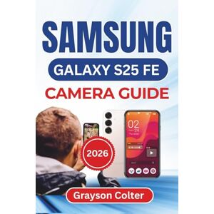 Colter, Grayson SAMSUNG Galaxy S25 FE CAMERA GUIDE 2026: Capturing Vibrant Images, Recording Cinematic Videos, and Maintaining Perfect Camera Performance for Every Moment Colter, Grayson SAMSUNG Galaxy S25 FE CAMERA GUIDE 2026: Capturing Vibrant Images, Recording Cinematic Videos, and Maintaining Perfect Camera Performance for Every Moment