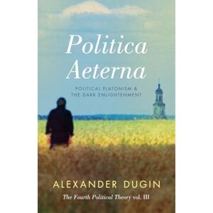 Dugin, Alexander Politica Aeterna: Political Platonism and the Dark Enlightenment: 3 (The Fourth Political Theory) Dugin, Alexander Politica Aeterna: Political Platonism and the Dark Enlightenment: 3 (The Fourth Political Theory)