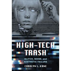 Kane, Carolyn L. High-Tech Trash: Glitch, Noise, and Aesthetic Failure: 1 (Rhetoric & Public Culture: History, Theory, Critique) Kane, Carolyn L. High-Tech Trash: Glitch, Noise, and Aesthetic Failure: 1 (Rhetoric & Public Culture: History, Theory, Critique)
