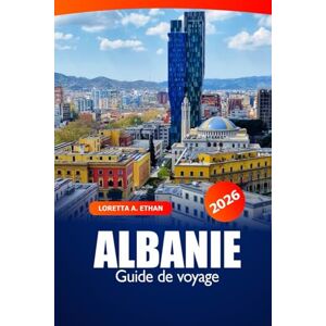 Ethan, Loretta A. Albanie Guide de voyage 2026: Explorez Tirana, Kosovo Principales attractions, cuisine, culture, histoire et aventure dans les Balkans européens Ethan, Loretta A. Albanie Guide de voyage 2026: Explorez Tirana, Kosovo Principales attractions, cuisine, culture, histoire et aventure dans les Balkans européens