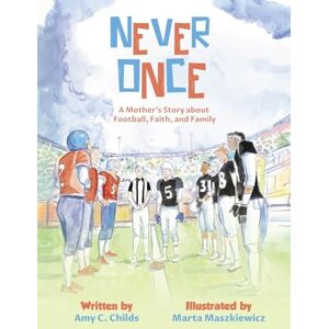 Childs, Amy C Never Once: A Mother's Story about Football, Faith, and Family Childs, Amy C Never Once: A Mother's Story about Football, Faith, and Family