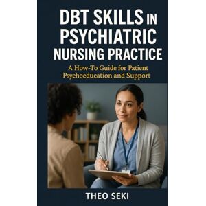 Seki, Theo DBT Skills in Psychiatric Nursing Practice: A How-To Guide for Patient Psychoeducation and Support Seki, Theo DBT Skills in Psychiatric Nursing Practice: A How-To Guide for Patient Psychoeducation and Support