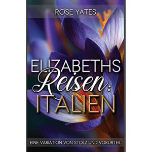 Yates, Rose Elizabeths Reisen: Italien: Eine Variation von Stolz und Vorurteil (Elizabeth im Ausland) Yates, Rose Elizabeths Reisen: Italien: Eine Variation von Stolz und Vorurteil (Elizabeth im Ausland)