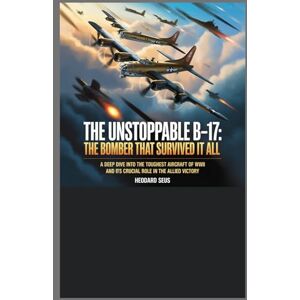 Seus, Heodard The Unstoppable B-17 The Bomber That Survived It All: A Deep Dive into the Toughest Aircraft of WWII and Its Crucial Role in the Allied Victory (Evolution of American Bombers) Seus, Heodard The Unstoppable B-17 The Bomber That Survived It All: A Deep Dive into the Toughest Aircraft of WWII and Its Crucial Role in the Allied Victory (Evolution of American Bombers)