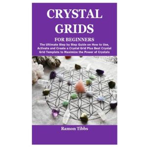 Tibbs, Ramon CRYSTAL GRIDS FOR BEGINNERS: The Ultimate Step by Step Guide on How to Use,Activate and Create a Crystal Grid Plus Best Crystal Grid Template to Maximize the Power of Crystals Tibbs, Ramon CRYSTAL GRIDS FOR BEGINNERS: The Ultimate Step by Step Guide on How to Use,Activate and Create a Crystal Grid Plus Best Crystal Grid Template to Maximize the Power of Crystals