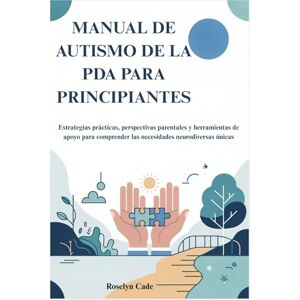 Cade, Roselyn MANUAL DE AUTISMO DE LA PDA PARA PRINCIPIANTES: Estrategias prácticas, perspectivas parentales y herramientas de apoyo para comprender las necesidades neurodiversas únicas Cade, Roselyn MANUAL DE AUTISMO DE LA PDA PARA PRINCIPIANTES: Estrategias prácticas, perspectivas parentales y herramientas de apoyo para comprender las necesidades neurodiversas únicas