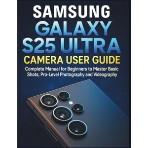 POEL, HENRY Samsung Galaxy S25 Ultra Camera User Guide: Complete Manual for Beginners to Master Basic Shots, Pro-Level Photography and Videography POEL, HENRY Samsung Galaxy S25 Ultra Camera User Guide: Complete Manual for Beginners to Master Basic Shots, Pro-Level Photography and Videography
