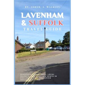 A.Walkley, Asher Lavenham & Suffolk Travel Guide: Discover Hidden Gems, Local Secrets, and Must-see Spots in England's Best-Preserved Medieval Village (Year-End Travel Explorers) A.Walkley, Asher Lavenham & Suffolk Travel Guide: Discover Hidden Gems, Local Secrets, and Must-see Spots in England's Best-Preserved Medieval Village (Year-End Travel Explorers)