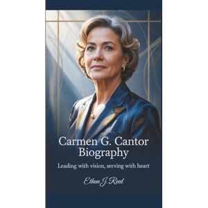J. Reed, Ethan CARMEN G. CANTOR BIOGRAPHY: Leading with Vision, Serving with Heart J. Reed, Ethan CARMEN G. CANTOR BIOGRAPHY: Leading with Vision, Serving with Heart