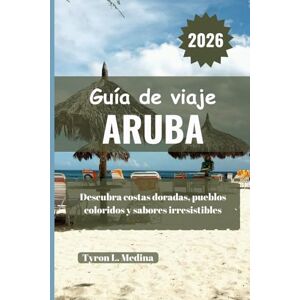 Medina, Tyron L. ARUBA Guía de viaje 2026: Descubra costas doradas, pueblos coloridos y sabores irresistibles Medina, Tyron L. ARUBA Guía de viaje 2026: Descubra costas doradas, pueblos coloridos y sabores irresistibles