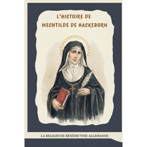 Kizito OSA, Fr. Paul H. L'histoire de Mechtilde de Hackeborn: La religieuse bénédictine allemande Kizito OSA, Fr. Paul H. L'histoire de Mechtilde de Hackeborn: La religieuse bénédictine allemande