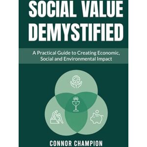 Champion Social Value Demystified: A Practical Guide to Creating Economic, Social and Environmental Impact Champion Social Value Demystified: A Practical Guide to Creating Economic, Social and Environmental Impact