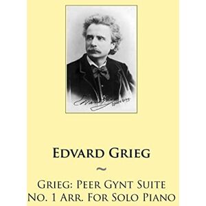 Grieg, Edvard Grieg: Peer Gynt Suite No. 1 Arr. For Solo Piano: Volume 72 (Samwise Music For Piano) Grieg, Edvard Grieg: Peer Gynt Suite No. 1 Arr. For Solo Piano: Volume 72 (Samwise Music For Piano)