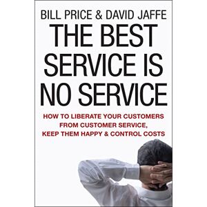 Price, Bill The Best Service is No Service: How to Liberate Your Customers from Customer Service, Keep Them Happy, and Control Costs Price, Bill The Best Service is No Service: How to Liberate Your Customers from Customer Service, Keep Them Happy, and Control Costs