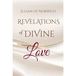 of Norwich, Julian Revelations of Divine Love: by Julian of Norwich of Norwich, Julian Revelations of Divine Love: by Julian of Norwich
