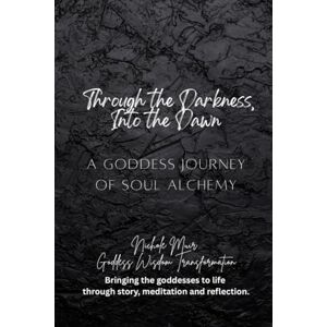 Muir, Nichole Through the Darkness, Into the Dawn: A Goddess Journey of Soul Alchemy Muir, Nichole Through the Darkness, Into the Dawn: A Goddess Journey of Soul Alchemy