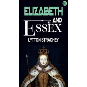 Lytton Strachey Elizabeth and Essex Lytton Strachey Elizabeth and Essex