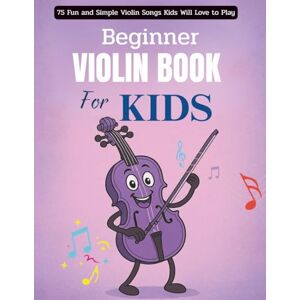 STEVENS, KATHERINE Beginner Violin Book For Kids: 75 Fun and Simple Violin Songs Kids Will Love to Play STEVENS, KATHERINE Beginner Violin Book For Kids: 75 Fun and Simple Violin Songs Kids Will Love to Play