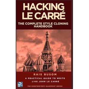 Busom, Rais HACKING LE CARRÉ: A Practical Guide to Write Like John Le Carré (The Ghostwriter's Blueprint: A Style Cloning Handbook) Busom, Rais HACKING LE CARRÉ: A Practical Guide to Write Like John Le Carré (The Ghostwriter's Blueprint: A Style Cloning Handbook)