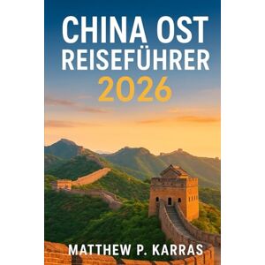 KARRAS, Matthew P. CHINA OST REISEFÜHRER 2026: Der ultimative Reiseführer für Shanghai, Suzhou, Hangzhou, Nanjing, Huangshan, Xiamen, Anhui und Fujian mit lokalen Einblicken KARRAS, Matthew P. CHINA OST REISEFÜHRER 2026: Der ultimative Reiseführer für Shanghai, Suzhou, Hangzhou, Nanjing, Huangshan, Xiamen, Anhui und Fujian mit lokalen Einblicken