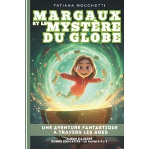 Mocchetti, Tatiana Margaux et Le Mystère du Globe: Une aventure fantastique à travers les âges Livre illustré, éducatif et ludique pour les 6-12 ans ! (Margaux, Gardienne du temps) Mocchetti, Tatiana Margaux et Le Mystère du Globe: Une aventure fantastique à travers les âges Livre illustré, éducatif et ludique pour les 6-12 ans ! (Margaux, Gardienne du temps)
