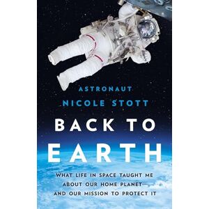 Stott, Nicole Back to Earth: What Life in Space Taught Me About Our Home Planet―And Our Mission to Protect It Stott, Nicole Back to Earth: What Life in Space Taught Me About Our Home Planet―And Our Mission to Protect It