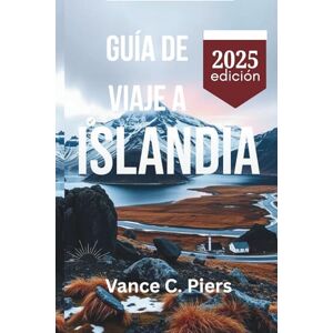 Piers, Vance C. GUÍA DE VIAJE A ISLANDIA 2025: Viaje a través de los encantadores paisajes de Reikiavik, Akureyri y Vik Piers, Vance C. GUÍA DE VIAJE A ISLANDIA 2025: Viaje a través de los encantadores paisajes de Reikiavik, Akureyri y Vik