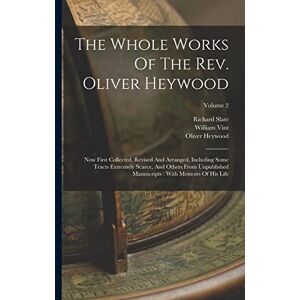 Heywood, Oliver The Whole Works Of The Rev. Oliver Heywood: Now First Collected, Revised And Arranged, Including Some Tracts Extremely Scarce, And Others From ... With Memoirs Of His Life; Volume 2 Heywood, Oliver The Whole Works Of The Rev. Oliver Heywood: Now First Collected, Revised And Arranged, Including Some Tracts Extremely Scarce, And Others From ... With Memoirs Of His Life; Volume 2
