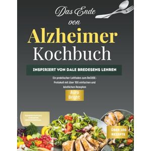 Bright, Aura Das Ende des Alzheimer-Kochbuchs: Inspiriert von Dale Bredesens LehrenEin praktischer Leitfaden zum ReCODE-Protokoll mit über 100 einfachen und köstlichen Rezepten Bright, Aura Das Ende des Alzheimer-Kochbuchs: Inspiriert von Dale Bredesens LehrenEin praktischer Leitfaden zum ReCODE-Protokoll mit über 100 einfachen und köstlichen Rezepten