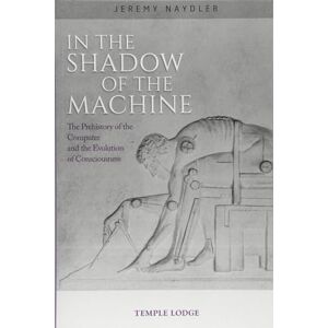 Naydler, Jeremy In The Shadow of the Machine: The Prehistory of the Computer and the Evolution of Consciousness Naydler, Jeremy In The Shadow of the Machine: The Prehistory of the Computer and the Evolution of Consciousness