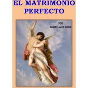 AUN WEOR, SAMAEL EL MATRIMONIO PERFECTO: Magia sexual y principios crísticos en las tradiciones espirituales AUN WEOR, SAMAEL EL MATRIMONIO PERFECTO: Magia sexual y principios crísticos en las tradiciones espirituales