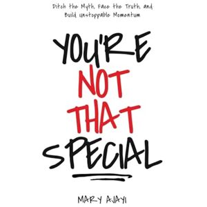 Ajayi, Mary You're Not That Special: Ditch the Myth, Face the Truth, and Build Unstoppable Momentum Ajayi, Mary You're Not That Special: Ditch the Myth, Face the Truth, and Build Unstoppable Momentum