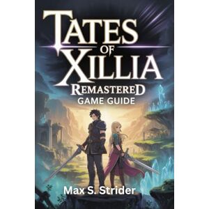 Strider, Max S. TALES OF XILLIA REMASTERED GAME GUIDE: Complete Walkthrough to Master Hidden Secrets, Trophy Tips, Character Progression, Boss Strategies, and Completion Achievements for Every Player Level Strider, Max S. TALES OF XILLIA REMASTERED GAME GUIDE: Complete Walkthrough to Master Hidden Secrets, Trophy Tips, Character Progression, Boss Strategies, and Completion Achievements for Every Player Level