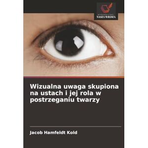 Hamfeldt Kold, Jacob Wizualna uwaga skupiona na ustach i jej rola w postrzeganiu twarzy Hamfeldt Kold, Jacob Wizualna uwaga skupiona na ustach i jej rola w postrzeganiu twarzy