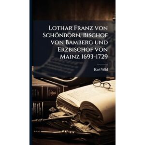 Wild, Karl Lothar Franz von Schönborn, Bischof von Bamberg und Erzbischof von Mainz 1693-1729 Wild, Karl Lothar Franz von Schönborn, Bischof von Bamberg und Erzbischof von Mainz 1693-1729
