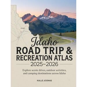 JOONAS, KALLE IDAHO ROAD TRIP & RECREATION ATLAS 2025- 2026: Explore Scenic Drives, Outdoor Activities, and Camping Destinations Across Idaho JOONAS, KALLE IDAHO ROAD TRIP & RECREATION ATLAS 2025- 2026: Explore Scenic Drives, Outdoor Activities, and Camping Destinations Across Idaho