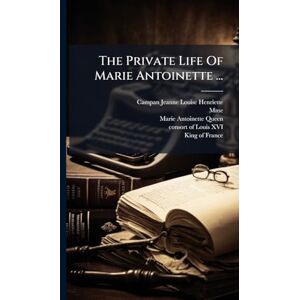 (Jeanne-Louise-Henriette, Campan The Private Life Of Marie Antoinette ... (Jeanne-Louise-Henriette, Campan The Private Life Of Marie Antoinette ...
