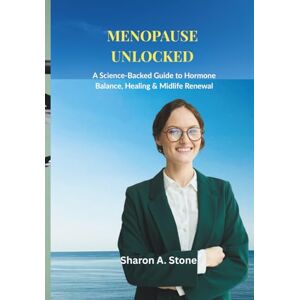 Stone, Sharon A. Menopause Unlocked: A Science-Backed Guide to Hormone Balance, Healing & Midlife Renewal Stone, Sharon A. Menopause Unlocked: A Science-Backed Guide to Hormone Balance, Healing & Midlife Renewal
