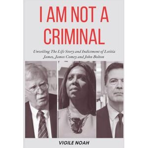 Noah, Vigile I Am Not A Criminal: Unveiling the Life Story and Indictment of Letitia James, James Comey and John Bolton Noah, Vigile I Am Not A Criminal: Unveiling the Life Story and Indictment of Letitia James, James Comey and John Bolton