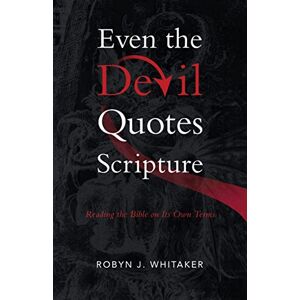 Whitaker, Robyn J Even the Devil Quotes Scripture: Reading the Bible on Its Own Terms Whitaker, Robyn J Even the Devil Quotes Scripture: Reading the Bible on Its Own Terms