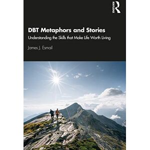 Esmail, James J. DBT Metaphors and Stories: Understanding the Skills that Make Life Worth Living Esmail, James J. DBT Metaphors and Stories: Understanding the Skills that Make Life Worth Living