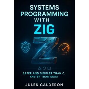 CALDERON, JULES SYSTEMS PROGRAMMING WITH ZIG: SAFER AND SIMPLER THAN C, FASTER THAN MOST: Master cross-compilation, memory safety, and low-level control for embedded and systems development CALDERON, JULES SYSTEMS PROGRAMMING WITH ZIG: SAFER AND SIMPLER THAN C, FASTER THAN MOST: Master cross-compilation, memory safety, and low-level control for embedded and systems development