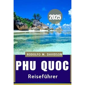 DAVIDSON, RODOLFO M. PHU QUOC REISEFÜHRER 2025: Abenteuer, Traditionen und RUhe eRwaRTen Sie“ DAVIDSON, RODOLFO M. PHU QUOC REISEFÜHRER 2025: Abenteuer, Traditionen und RUhe eRwaRTen Sie“